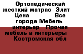 Ортопедический жесткий матрас «Элит» › Цена ­ 10 557 - Все города Мебель, интерьер » Прочая мебель и интерьеры   . Костромская обл.